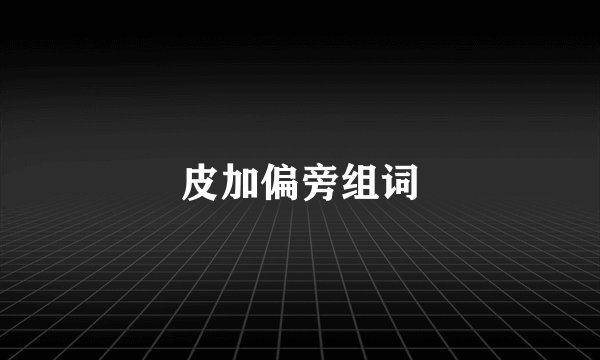 皮加偏旁组词