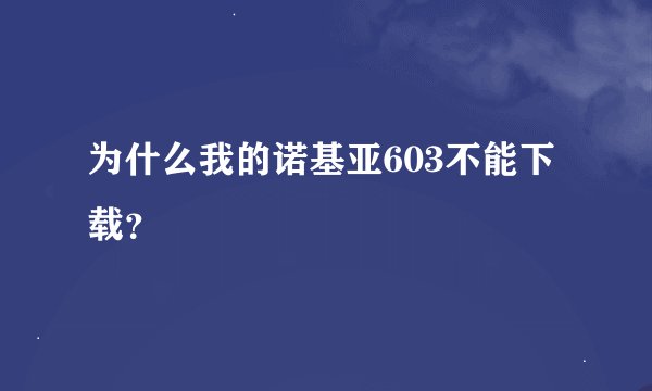 为什么我的诺基亚603不能下载？