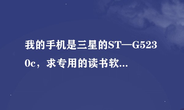 我的手机是三星的ST—G5230c，求专用的读书软件？ 熊猫看书和百阅也没问题
