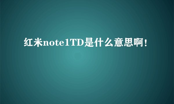 红米note1TD是什么意思啊！