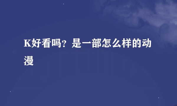 K好看吗？是一部怎么样的动漫