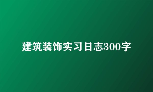 建筑装饰实习日志300字
