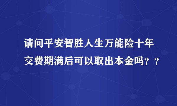 请问平安智胜人生万能险十年交费期满后可以取出本金吗？？