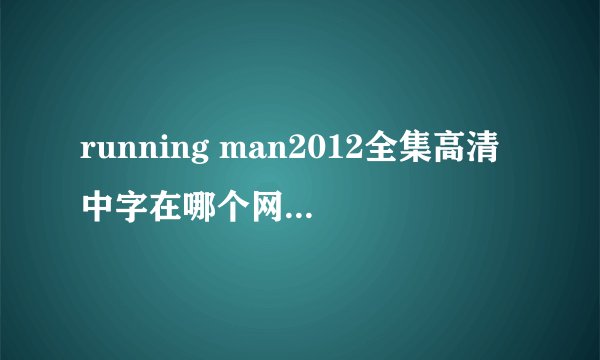 running man2012全集高清中字在哪个网站下载比较好？