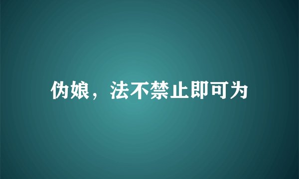 伪娘，法不禁止即可为