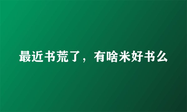 最近书荒了，有啥米好书么