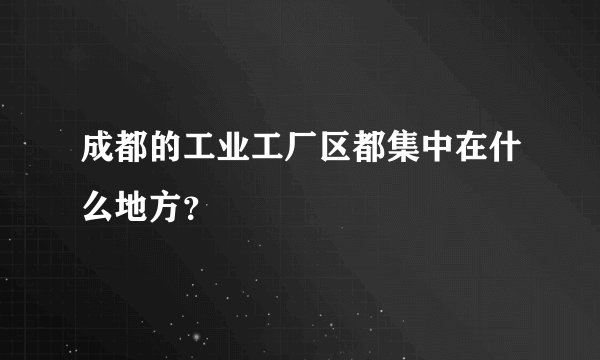 成都的工业工厂区都集中在什么地方？