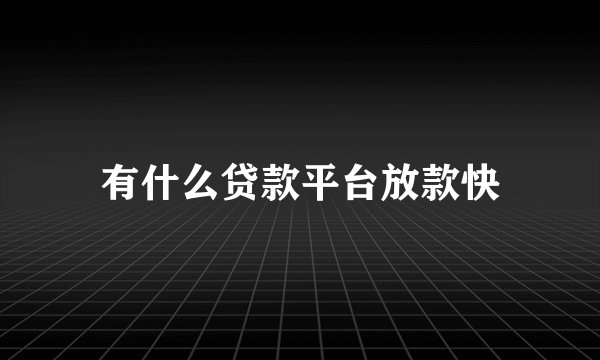有什么贷款平台放款快