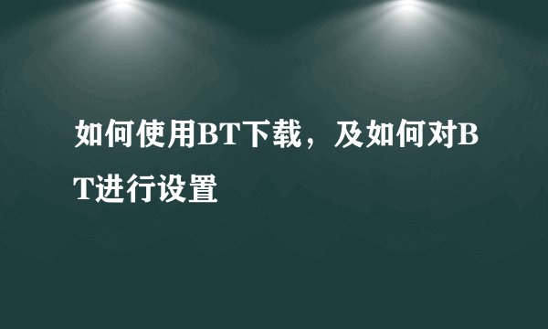 如何使用BT下载，及如何对BT进行设置