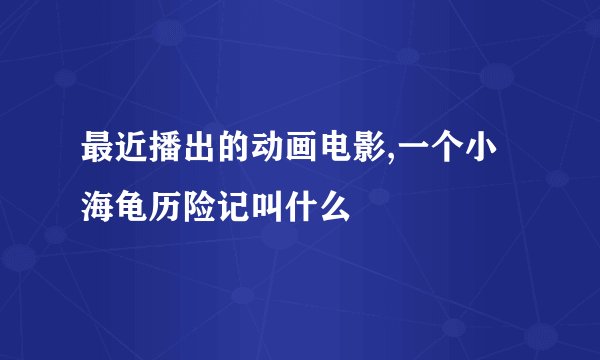 最近播出的动画电影,一个小海龟历险记叫什么