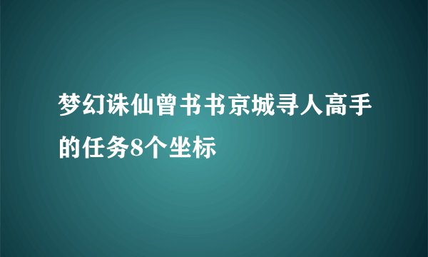 梦幻诛仙曾书书京城寻人高手的任务8个坐标