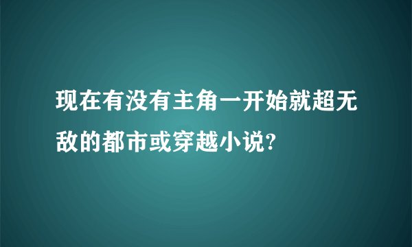 现在有没有主角一开始就超无敌的都市或穿越小说?
