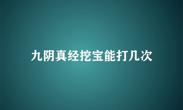 九阴真经挖宝能打几次