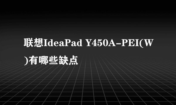 联想IdeaPad Y450A-PEI(W)有哪些缺点