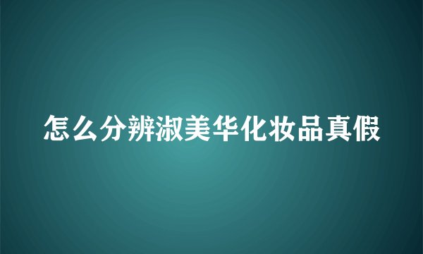 怎么分辨淑美华化妆品真假