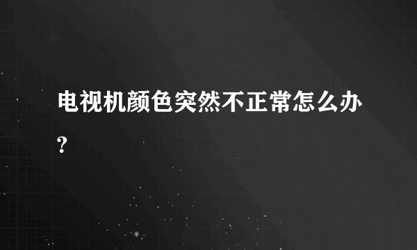 电视机颜色突然不正常怎么办？