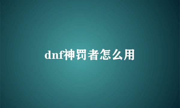 dnf神罚者怎么用