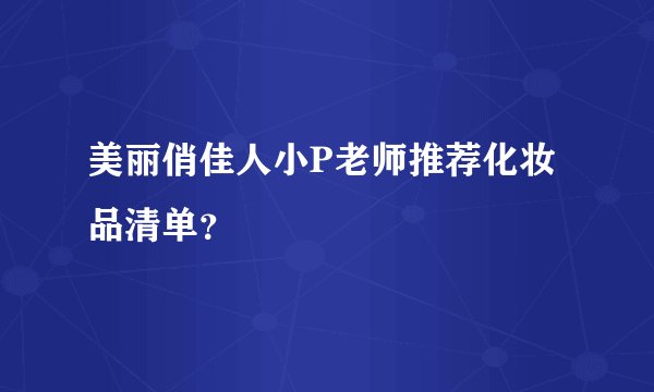 美丽俏佳人小P老师推荐化妆品清单？