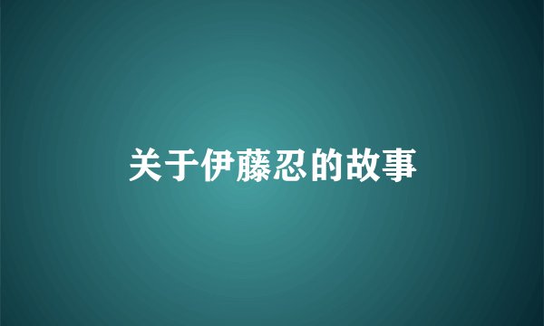 关于伊藤忍的故事