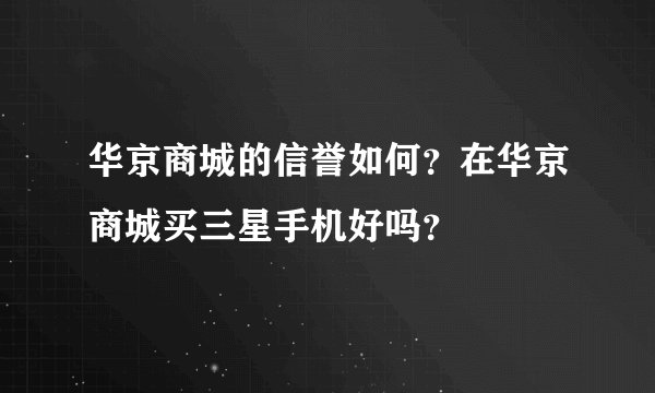 华京商城的信誉如何？在华京商城买三星手机好吗？