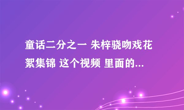 童话二分之一 朱梓骁吻戏花絮集锦 这个视频 里面的背景英文歌是什么？