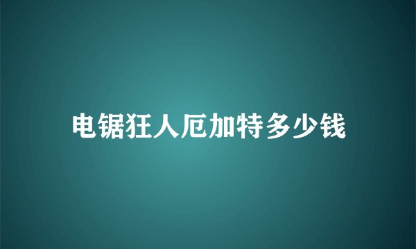 电锯狂人厄加特多少钱