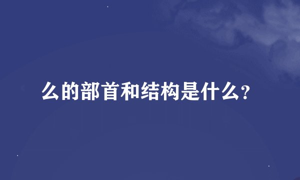 么的部首和结构是什么？
