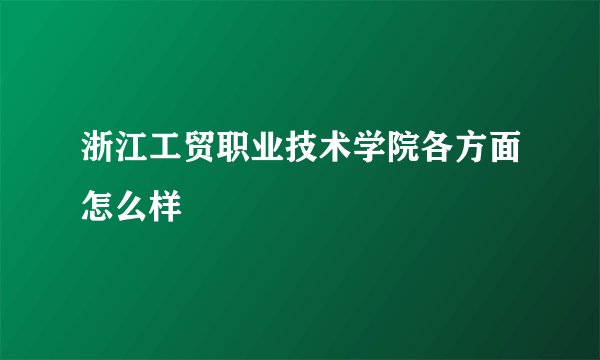 浙江工贸职业技术学院各方面怎么样