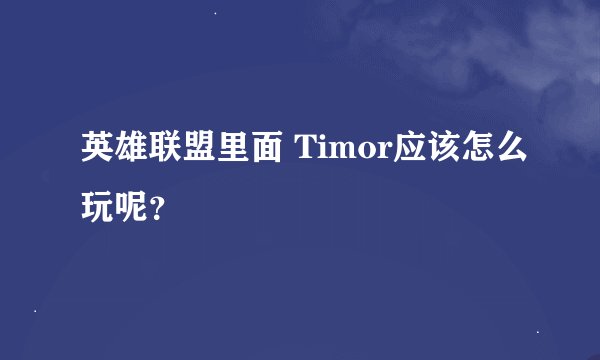 英雄联盟里面 Timor应该怎么玩呢？