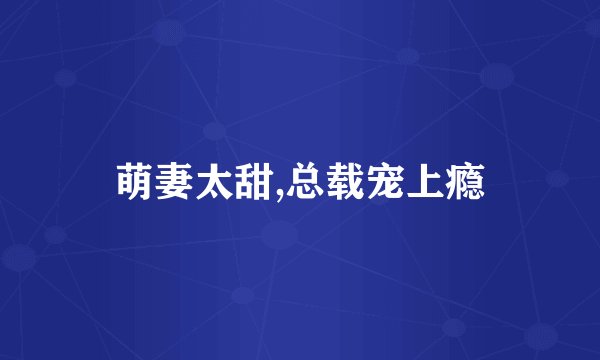 萌妻太甜,总载宠上瘾
