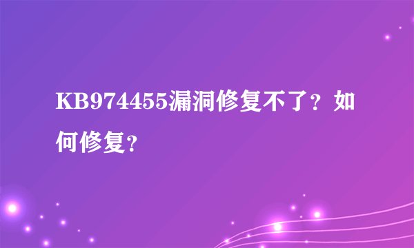 KB974455漏洞修复不了？如何修复？