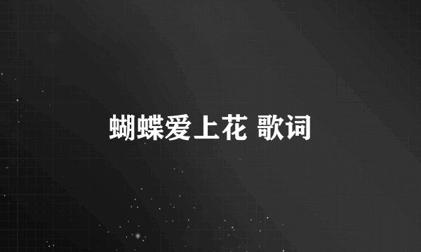 蝴蝶爱上花 歌词