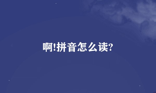 啊!拼音怎么读?