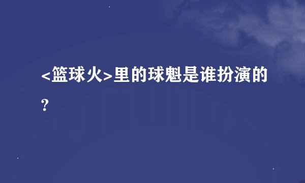 <篮球火>里的球魁是谁扮演的?