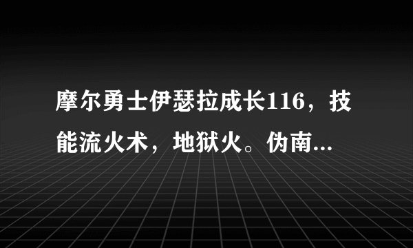 摩尔勇士伊瑟拉成长116，技能流火术，地狱火。伪南瓜成长118，技能陨石术，幽怨冰。本人狂战练哪个?