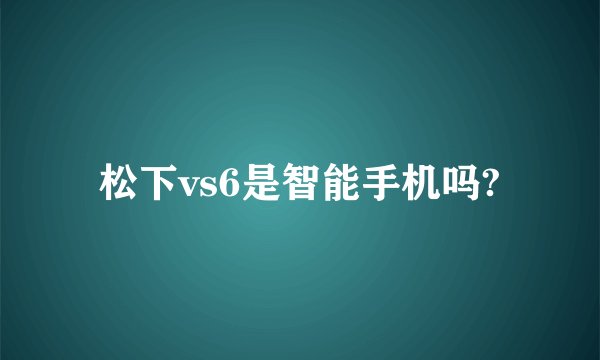 松下vs6是智能手机吗?