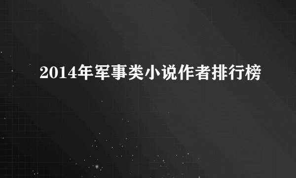 2014年军事类小说作者排行榜