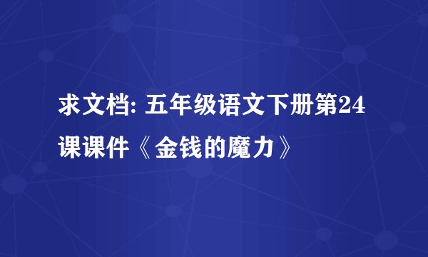 求文档: 五年级语文下册第24课课件《金钱的魔力》