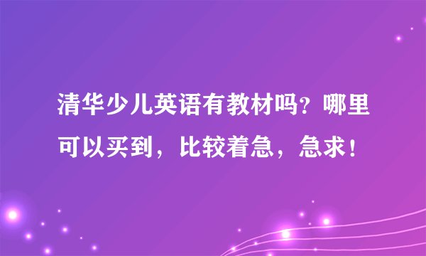 清华少儿英语有教材吗？哪里可以买到，比较着急，急求！
