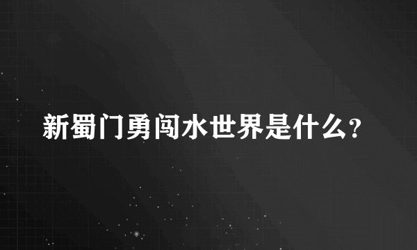 新蜀门勇闯水世界是什么？