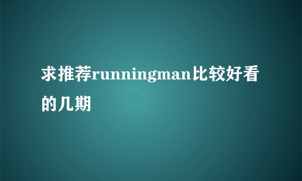 求推荐runningman比较好看的几期