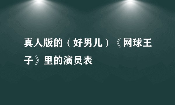 真人版的（好男儿）《网球王子》里的演员表