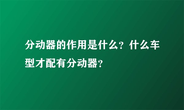 分动器的作用是什么？什么车型才配有分动器？
