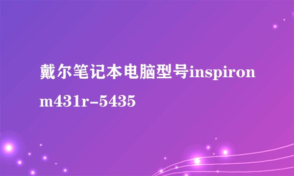戴尔笔记本电脑型号inspironm431r-5435