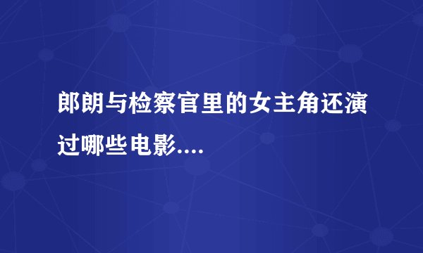 郎朗与检察官里的女主角还演过哪些电影....