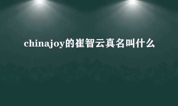 chinajoy的崔智云真名叫什么