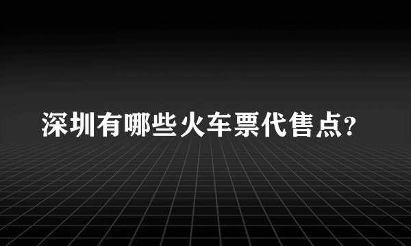 深圳有哪些火车票代售点？