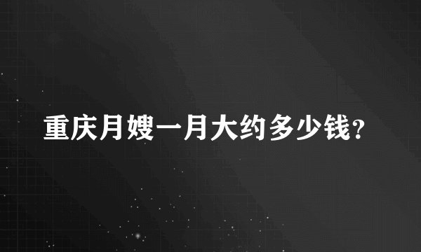 重庆月嫂一月大约多少钱？