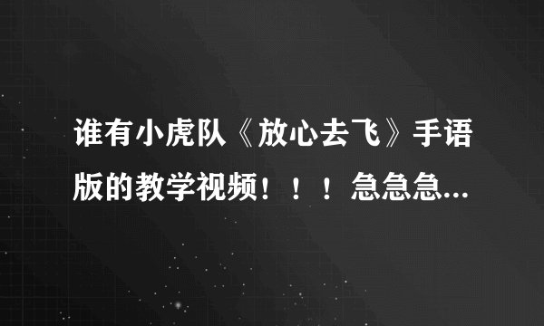 谁有小虎队《放心去飞》手语版的教学视频！！！急急急啊！！！