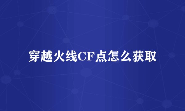 穿越火线CF点怎么获取